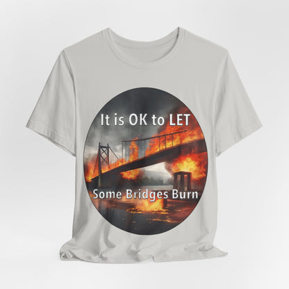 It is OK to let some Bridges Burn T-Shirt