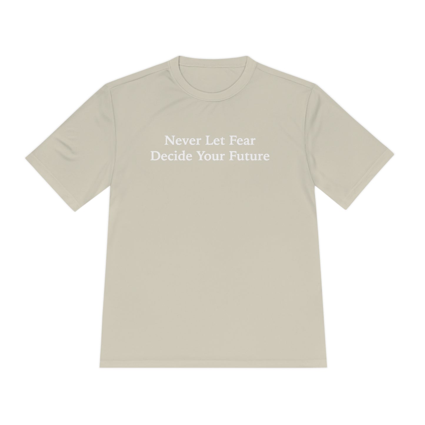 Never Let Fear Decide Your Future Moisture Wicking Tee