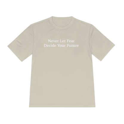 Never Let Fear Decide Your Future Moisture Wicking Tee