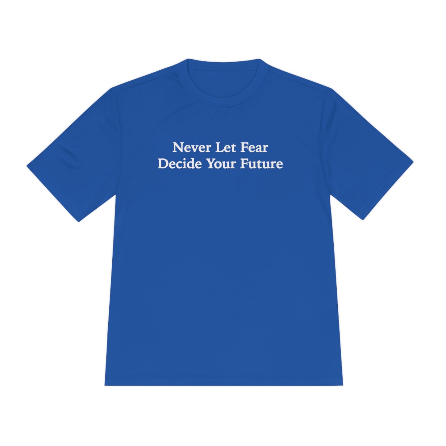 Never Let Fear Decide Your Future Moisture Wicking Tee