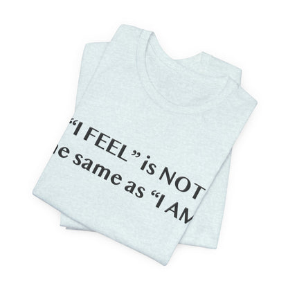 I Feel is Not the same as I Am T-Shirt