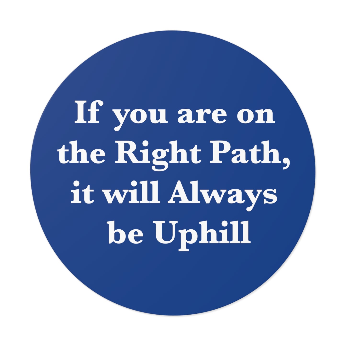 If You are on the Right Path it will Always be Uphill Round Vinyl Stickers