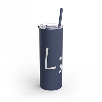 Semi-Colon L;ve Skinny Matte Tumbler, 20oz