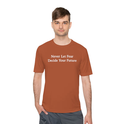 Never Let Fear Decide Your Future Moisture Wicking Tee