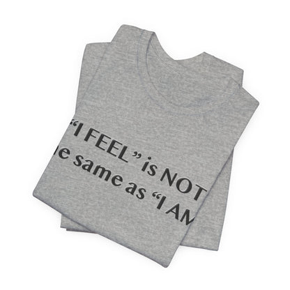 I Feel is Not the same as I Am T-Shirt