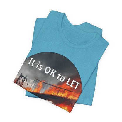 It is OK to let some Bridges Burn T-Shirt