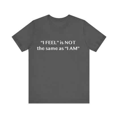 I Feel is Not the same as I Am T-Shirt