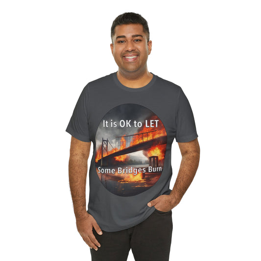 It is OK to let some Bridges Burn T-Shirt