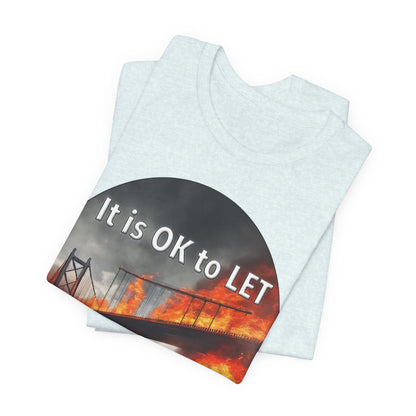 It is OK to let some Bridges Burn T-Shirt