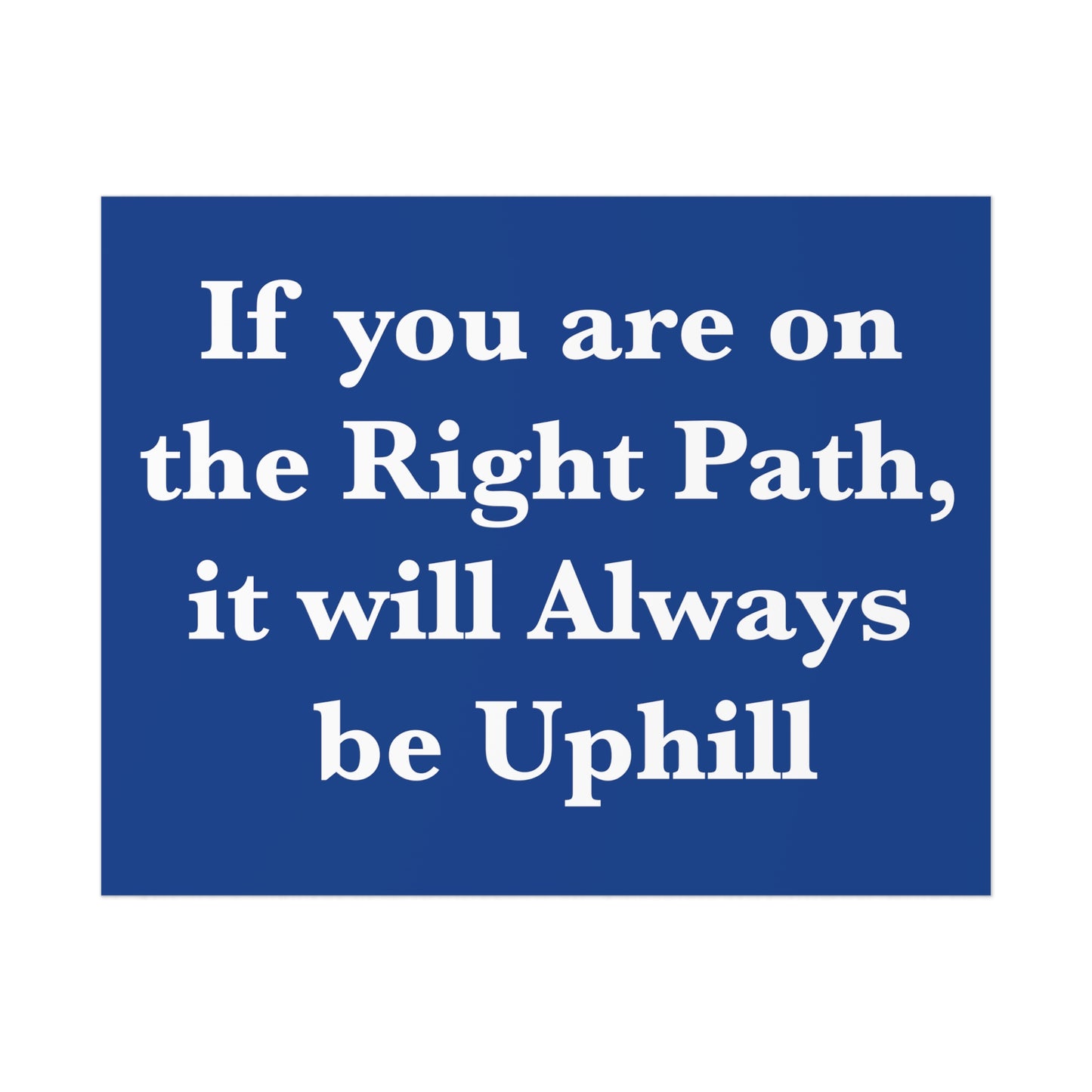 If You are on the Right Path it will Always be Uphill Poster