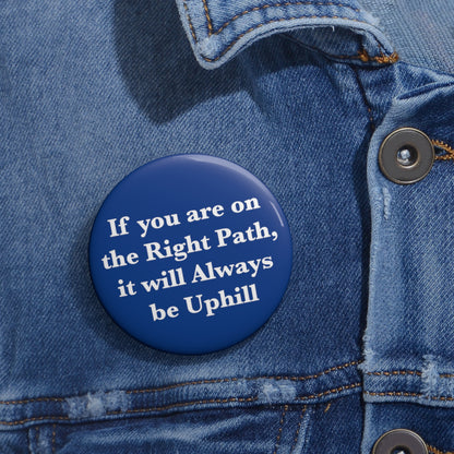 If You are on the Right Path it will Always be Uphill Pin Buttons