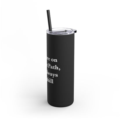 If You are on the Right Path it will Always be Uphill Skinny Matte Tumbler, 20oz