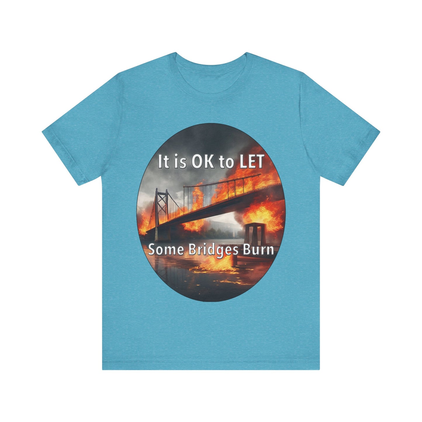 It is OK to let some Bridges Burn T-Shirt