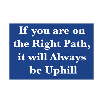 If You are on the Right Path it will Always be Uphill Poster