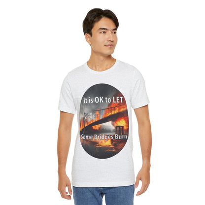 It is OK to let some Bridges Burn T-Shirt