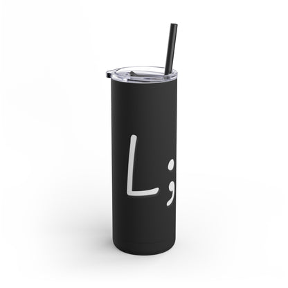 Semi-Colon L;ve Skinny Matte Tumbler, 20oz