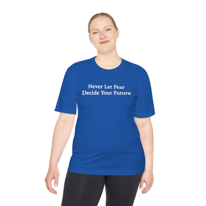 Never Let Fear Decide Your Future Moisture Wicking Tee