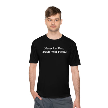 Never Let Fear Decide Your Future Moisture Wicking Tee