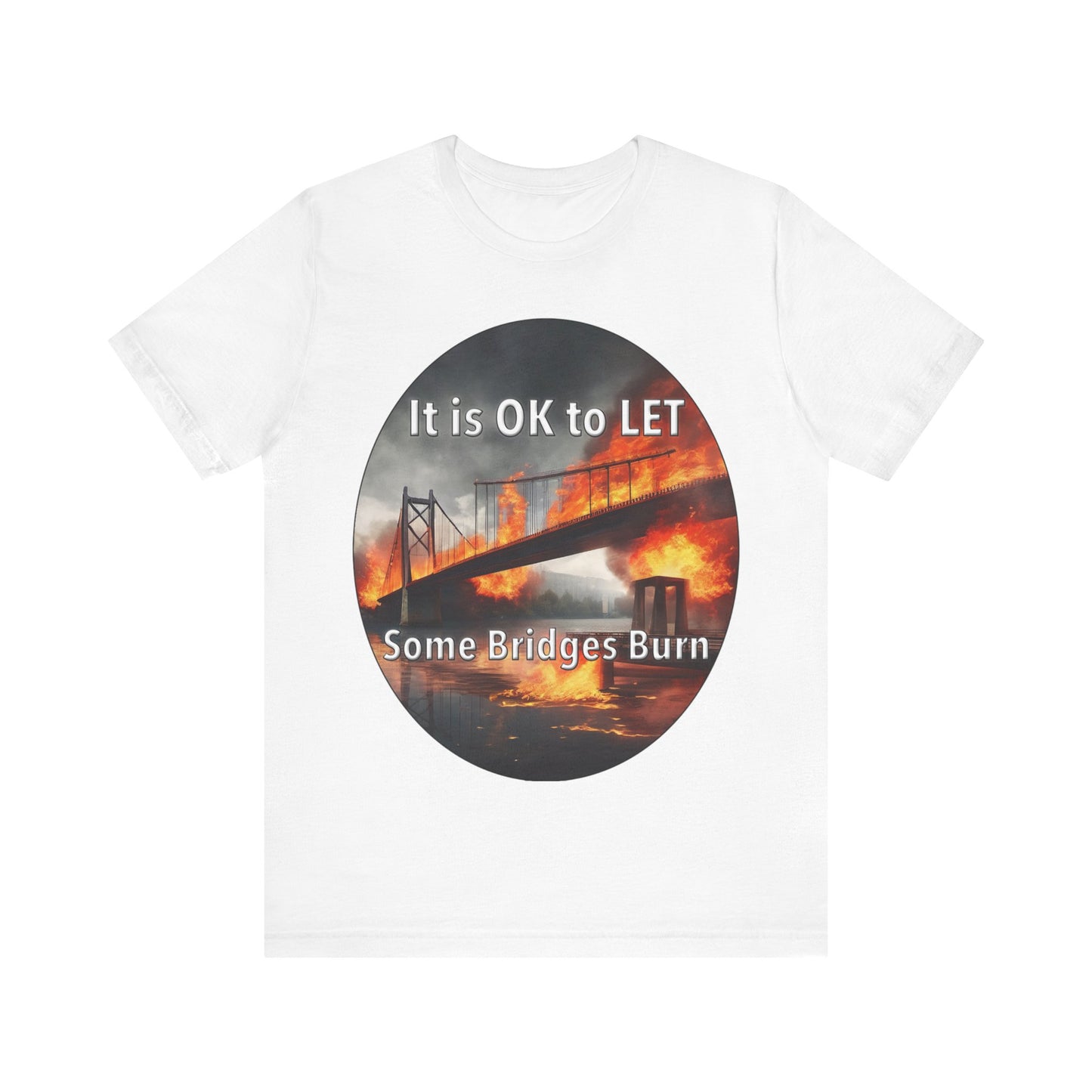 It is OK to let some Bridges Burn T-Shirt