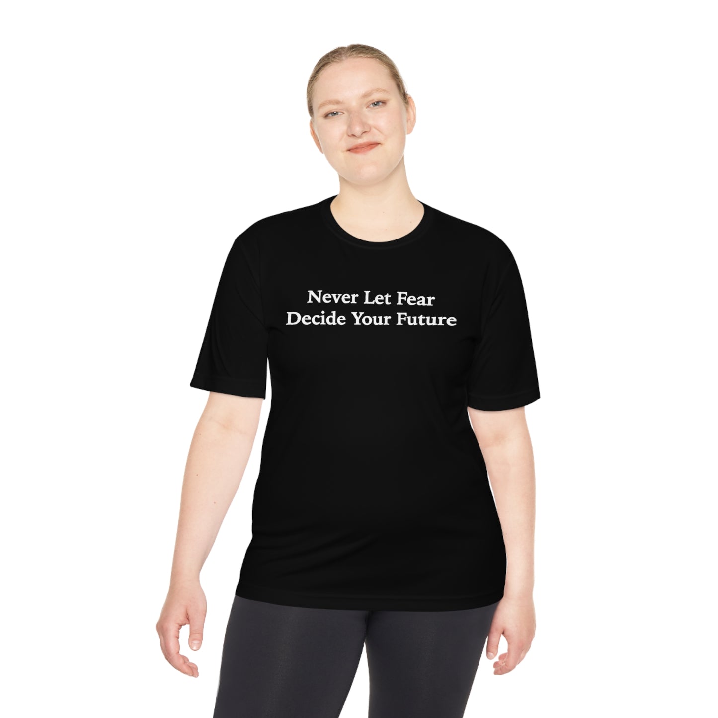 Never Let Fear Decide Your Future Moisture Wicking Tee