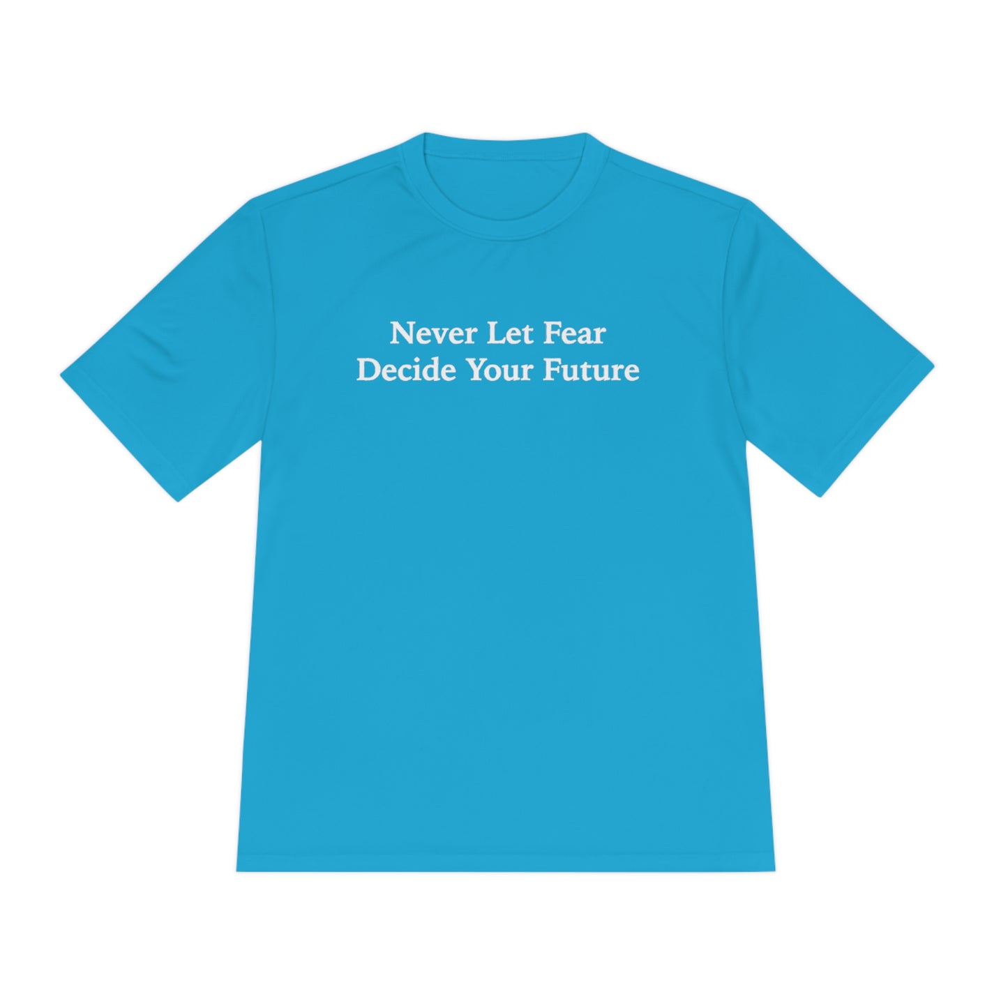 Never Let Fear Decide Your Future Moisture Wicking Tee