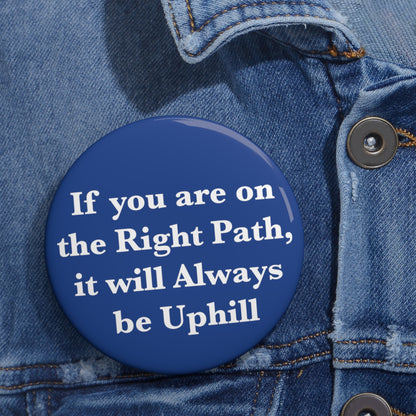 If You are on the Right Path it will Always be Uphill Pin Buttons