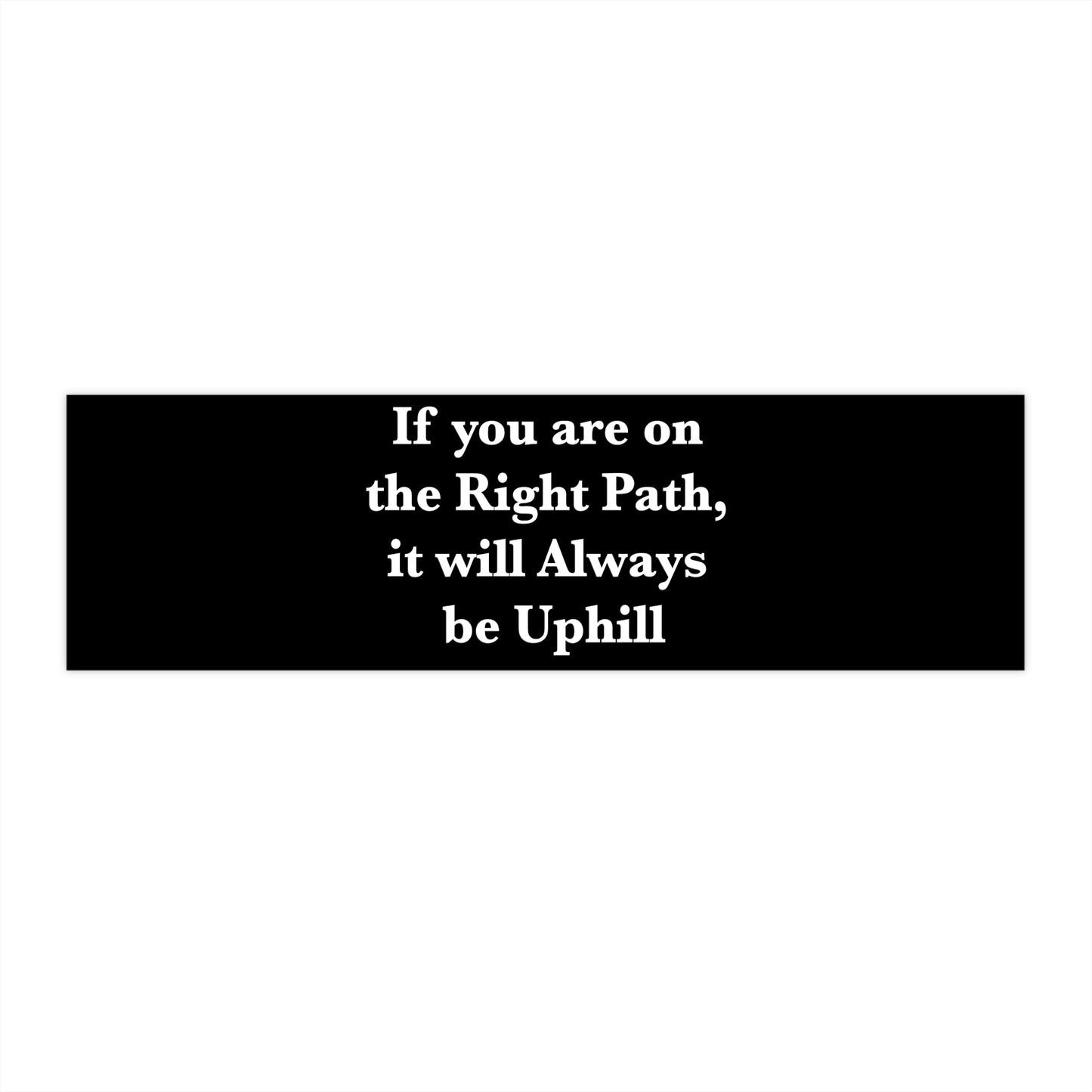 If You are on the Right Path it will Always be Uphill Bumper Stickers