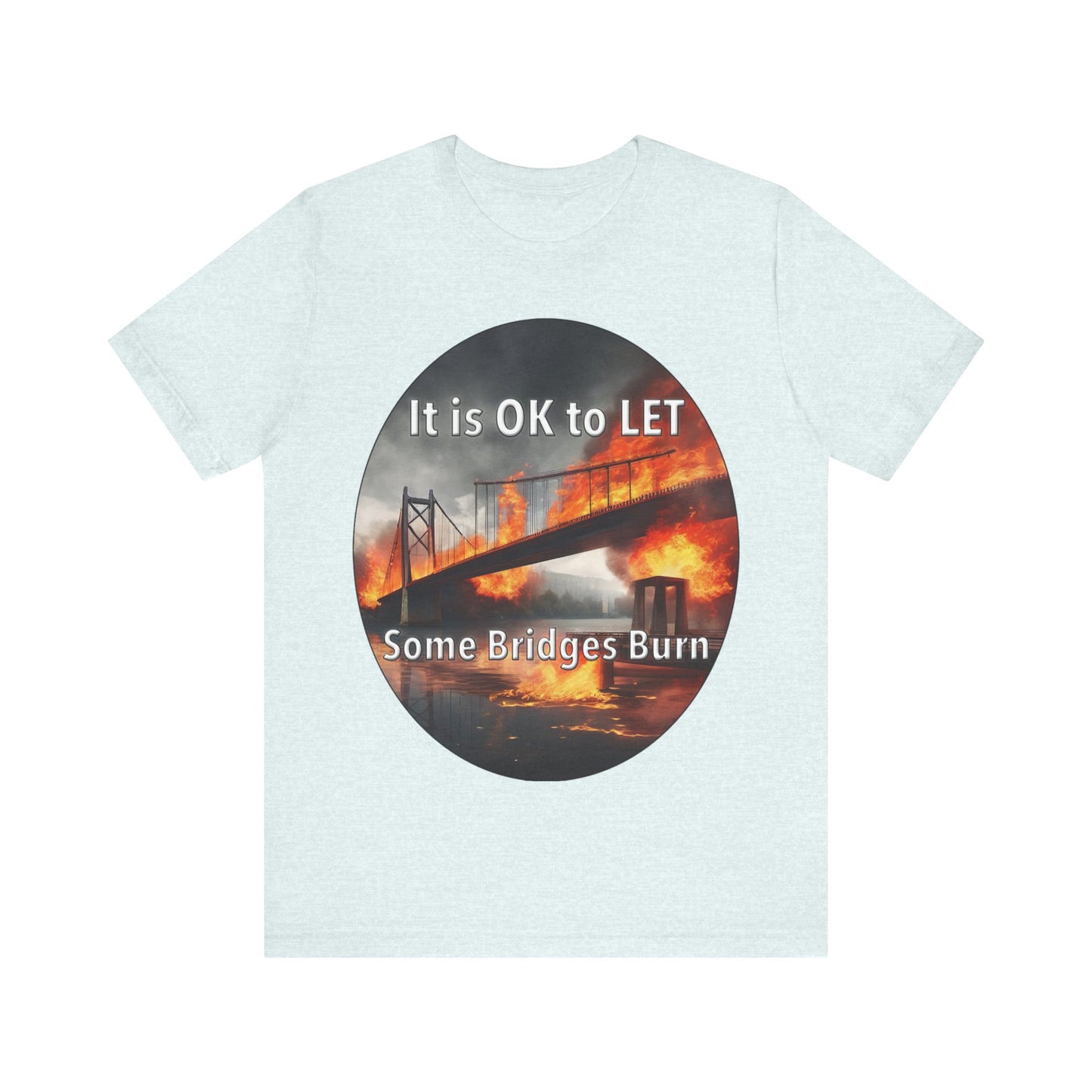 It is OK to let some Bridges Burn T-Shirt