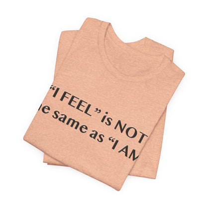 I Feel is Not the same as I Am T-Shirt