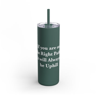 If You are on the Right Path it will Always be Uphill Skinny Matte Tumbler, 20oz