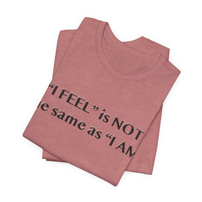 I Feel is Not the same as I Am T-Shirt