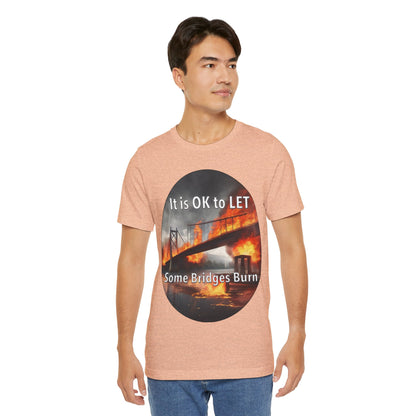 It is OK to let some Bridges Burn T-Shirt