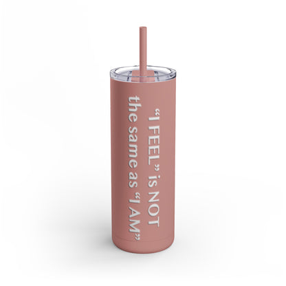 I Feel is Not the same as I Am Skinny Matte Tumbler, 20oz