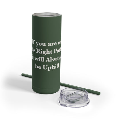 If You are on the Right Path it will Always be Uphill Skinny Matte Tumbler, 20oz