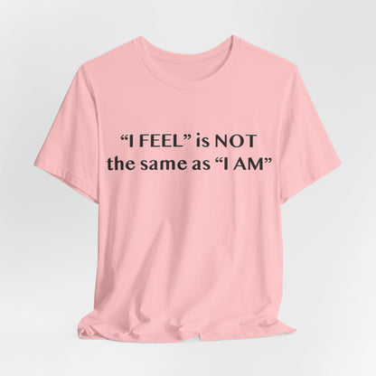 I Feel is Not the same as I Am T-Shirt