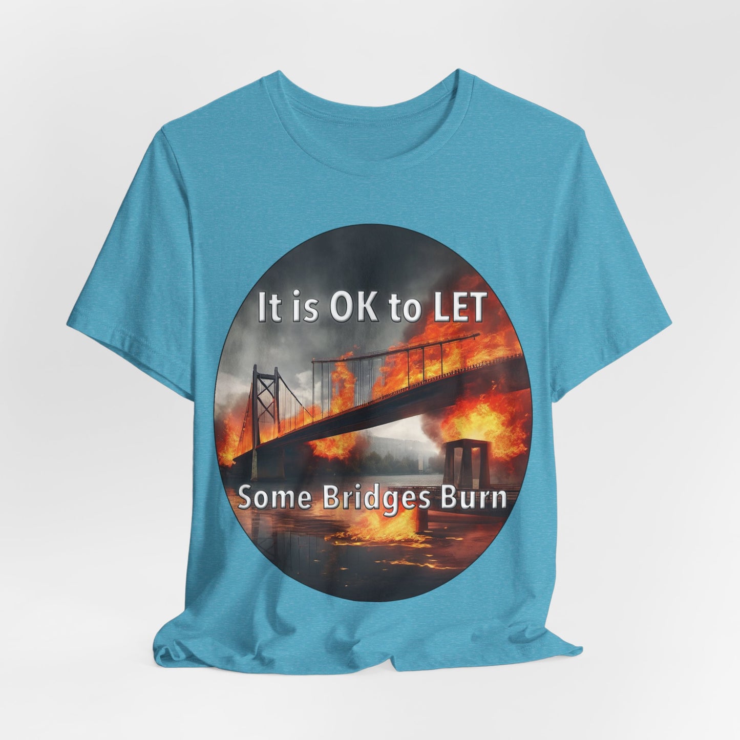 It is OK to let some Bridges Burn T-Shirt