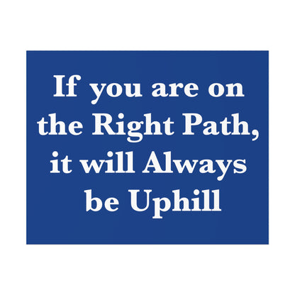 If You are on the Right Path it will Always be Uphill Poster