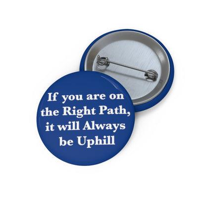 If You are on the Right Path it will Always be Uphill Pin Buttons