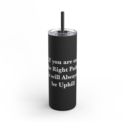 If You are on the Right Path it will Always be Uphill Skinny Matte Tumbler, 20oz