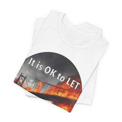 It is OK to let some Bridges Burn T-Shirt