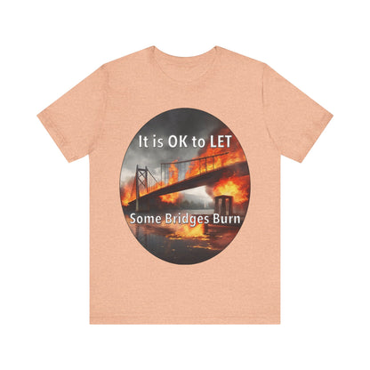 It is OK to let some Bridges Burn T-Shirt